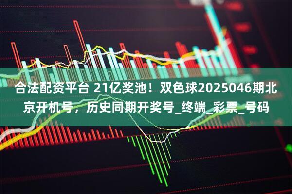 合法配资平台 21亿奖池！双色球2025046期北京开机号，历史同期开奖号_终端_彩票_号码