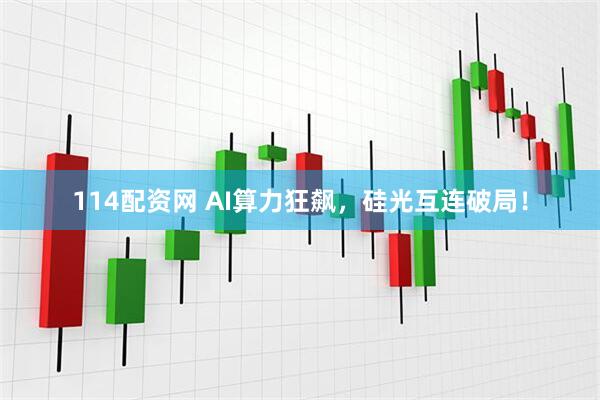 114配资网 AI算力狂飙，硅光互连破局！