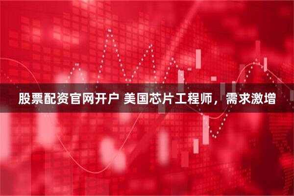 股票配资官网开户 美国芯片工程师，需求激增