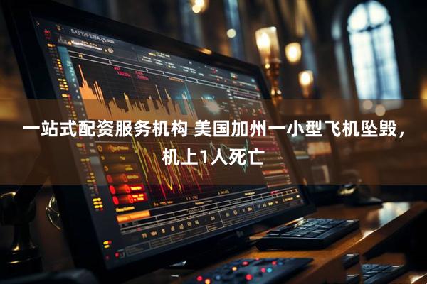 一站式配资服务机构 美国加州一小型飞机坠毁，机上1人死亡
