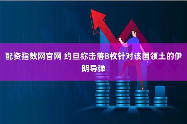 配资指数网官网 约旦称击落8枚针对该国领土的伊朗导弹